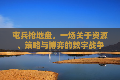 屯兵抢地盘，一场关于资源、策略与博弈的数字战争