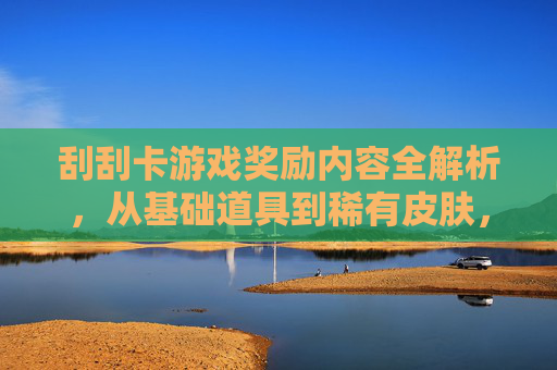 刮刮卡游戏奖励内容全解析，从基础道具到稀有皮肤，每一张卡都可能带来惊喜，游戏刮刮卡奖励内容全解析，从基础道具到稀有皮肤，每一张卡都可能带来惊喜