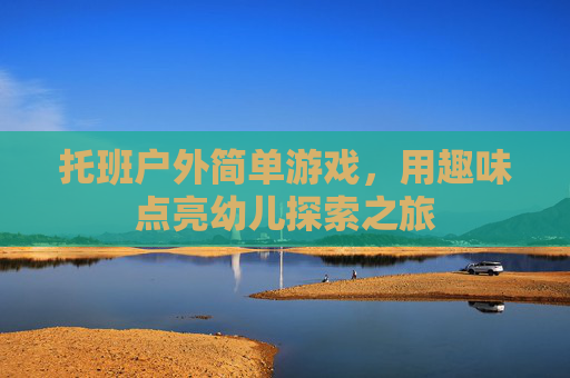 托班户外简单游戏,用趣味点亮幼儿探索之旅