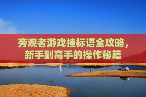 旁观者游戏挂标语全攻略，新手到高手的操作秘籍