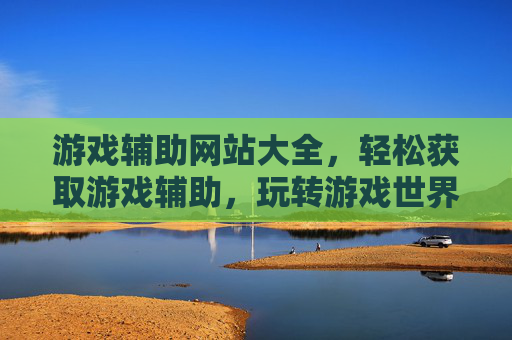 游戏辅助网站大全，轻松获取游戏辅助，玩转游戏世界