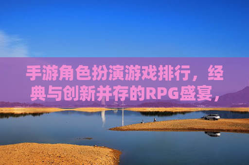 手游角色扮演游戏排行,经典与创新并存的RPG盛宴,手游角色扮演游戏排行,经典与创新并存的RPG盛宴