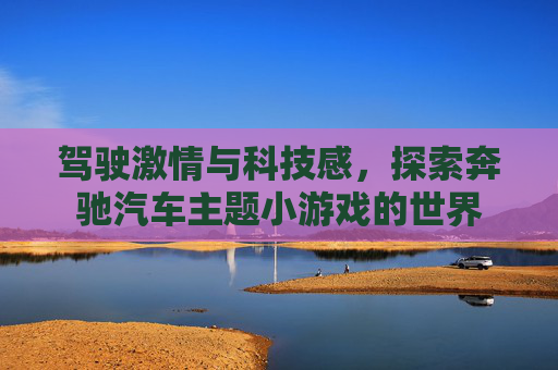 驾驶激情与科技感,探索奔驰汽车主题小游戏的世界