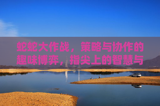 蛇蛇大作战,策略与协作的趣味博弈,指尖上的智慧与乐趣
