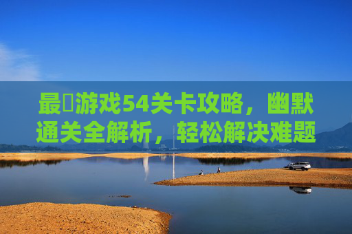 最囧游戏54关卡攻略,幽默通关全解析,轻松解决难题
