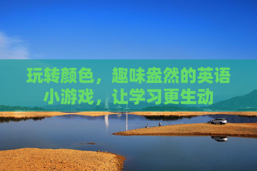 玩转颜色,趣味盎然的英语小游戏,让学习更生动
