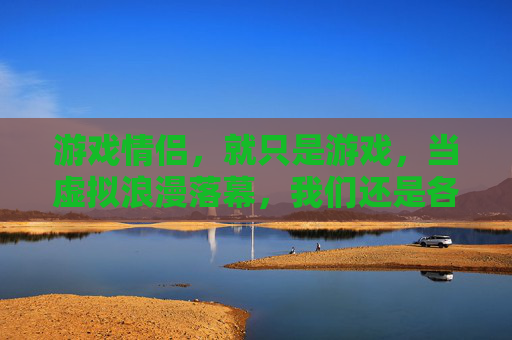 游戏情侣,就只是游戏,当虚拟浪漫落幕,我们还是各自奔赴现实