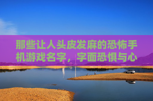 那些让人头皮发麻的恐怖手机游戏名字,字面恐惧与心理暗示的暗黑交响,那些让人头皮发麻的恐怖手机游戏名字,字面恐惧与心理暗示的暗黑交响