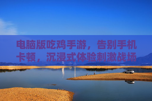 电脑版吃鸡手游，告别手机卡顿，沉浸式体验刺激战场