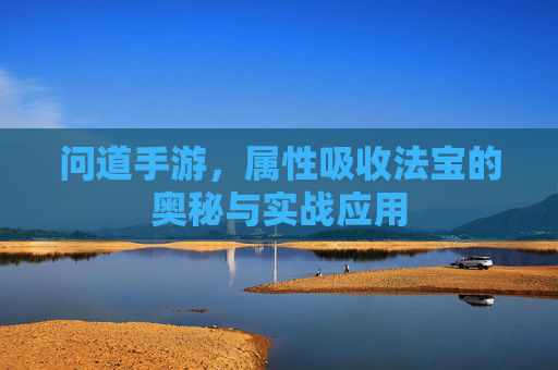 问道手游,属性吸收法宝的奥秘与实战应用