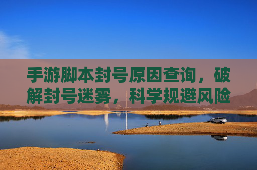 手游脚本封号原因查询,破解封号迷雾,科学规避风险