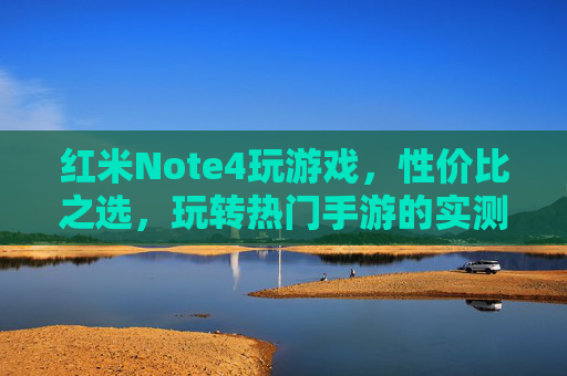 红米Note4玩游戏,性价比之选,玩转热门手游的实测体验