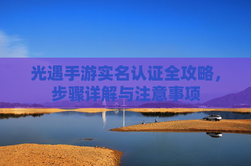 光遇手游实名认证全攻略,步骤详解与注意事项