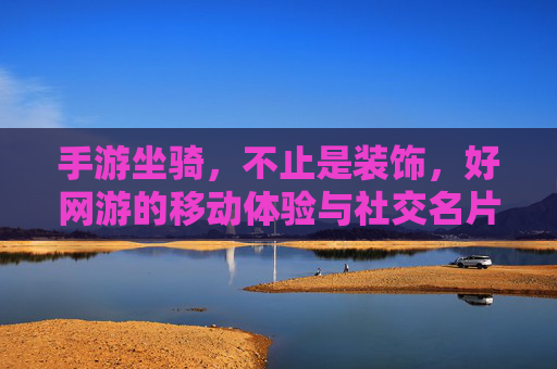 手游坐骑,不止是装饰,好网游的移动体验与社交名片