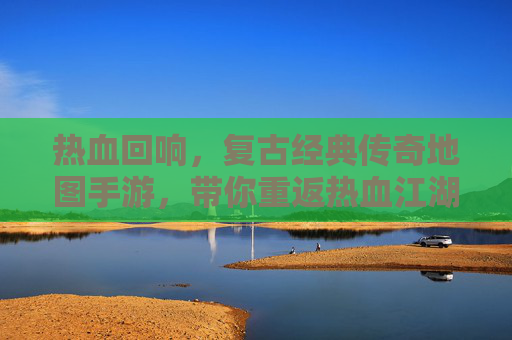 热血回响，复古经典传奇地图手游，带你重返热血江湖的传奇时代