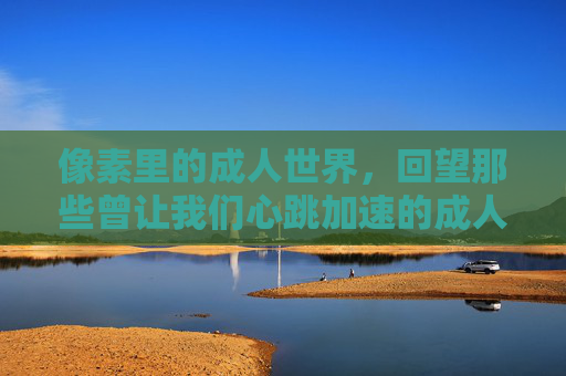 像素里的成人世界，回望那些曾让我们心跳加速的成人Flash游戏