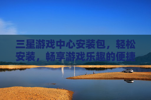 三星游戏中心安装包,轻松安装,畅享游戏乐趣的便捷指南,三星游戏中心安装包,轻松安装,畅享游戏乐趣的便捷指南