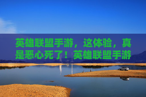 英雄联盟手游，这体验，真是恶心死了！英雄联盟手游体验，真是恶心死了！