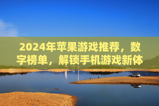 2024年苹果游戏推荐，数字榜单，解锁手机游戏新体验