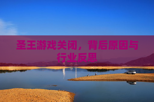 圣王游戏关闭，背后原因与行业反思