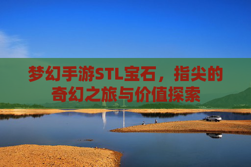 梦幻手游STL宝石,指尖的奇幻之旅与价值探索