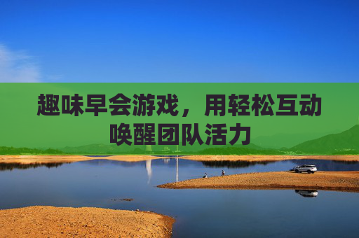 趣味早会游戏,用轻松互动唤醒团队活力