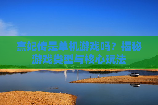 熹妃传是单机游戏吗?揭秘游戏类型与核心玩法