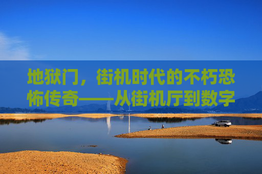 地狱门,街机时代的不朽恐怖传奇——从街机厅到数字重生的惊悚回响