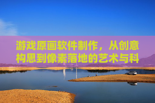 游戏原画软件制作,从创意构思到像素落地的艺术与科技融合之路