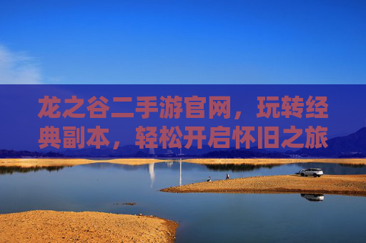 龙之谷二手游官网,玩转经典副本,轻松开启怀旧之旅,龙之谷二手游官网,玩转经典副本,轻松开启怀旧之旅