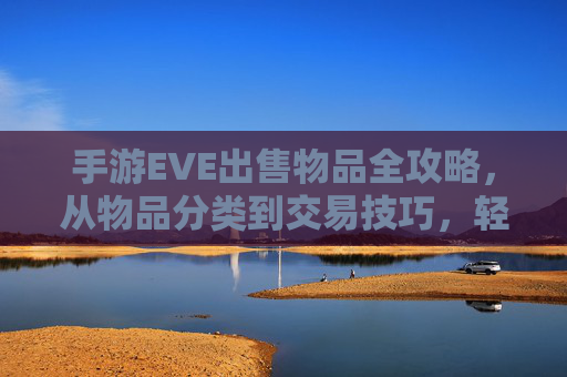 手游EVE出售物品全攻略，从物品分类到交易技巧，轻松变现你的战利品