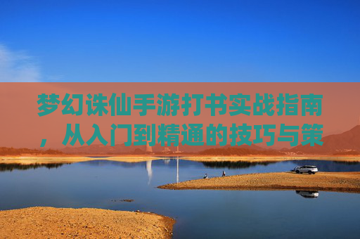 梦幻诛仙手游打书实战指南,从入门到精通的技巧与策略