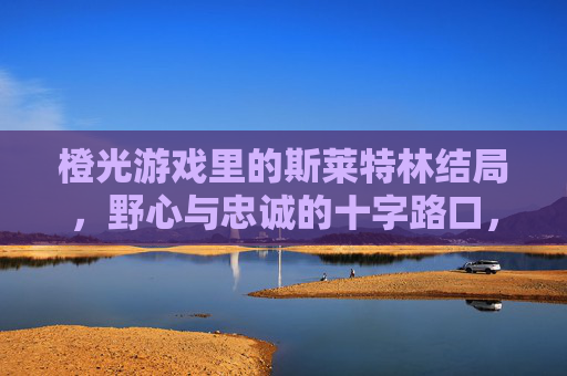 橙光游戏里的斯莱特林结局，野心与忠诚的十字路口，橙光游戏里的斯莱特林结局，野心与忠诚的十字路口