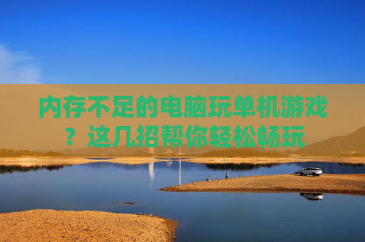 内存不足的电脑玩单机游戏？这几招帮你轻松畅玩