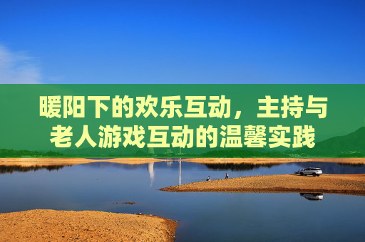暖阳下的欢乐互动，主持与老人游戏互动的温馨实践