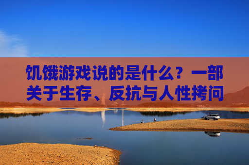 饥饿游戏说的是什么?一部关于生存、反抗与人性拷问的史诗
