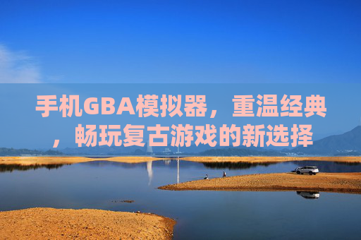 手机GBA模拟器,重温经典,畅玩复古游戏的新选择