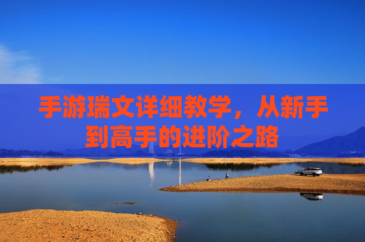 手游瑞文详细教学，从新手到高手的进阶之路