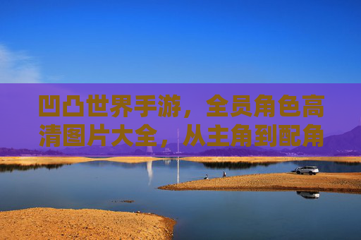 凹凸世界手游,全员角色高清图片大全,从主角到配角,一应俱全!