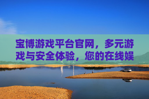宝博游戏平台官网，多元游戏与安全体验，您的在线娱乐首选