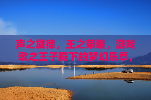 声之旋律，王之荣耀，游戏歌之王子殿下的梦幻乐章，声之旋律与王之荣耀，歌之王子殿下的梦幻乐章