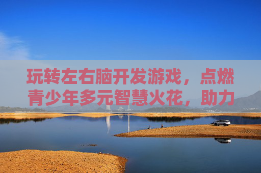 玩转左右脑开发游戏，点燃青少年多元智慧火花，助力全面成长，玩转左右脑开发游戏，点燃青少年多元智慧火花，助力全面成长