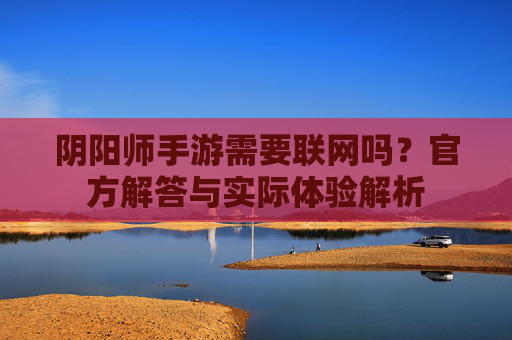 阴阳师手游需要联网吗？官方解答与实际体验解析