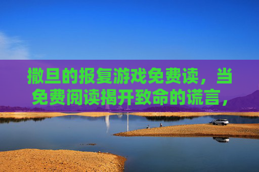 撒旦的报复游戏免费读,当免费阅读揭开致命的谎言,撒旦的报复游戏免费读,揭开免费阅读下的致命谎言