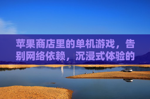 苹果商店里的单机游戏,告别网络依赖,沉浸式体验的数字艺术馆