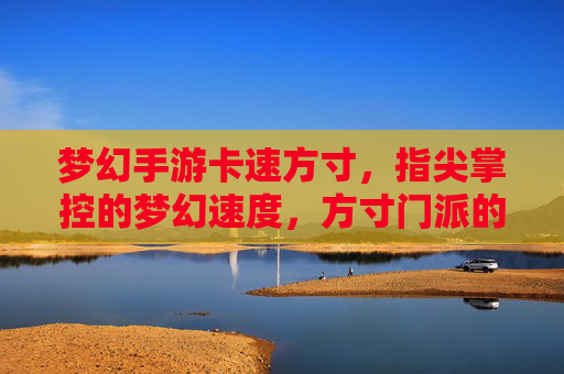 梦幻手游卡速方寸，指尖掌控的梦幻速度，方寸门派的卡速对决