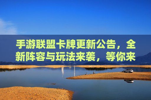 手游联盟卡牌更新公告,全新阵容与玩法来袭,等你来战!手游联盟卡牌更新公告,全新阵容与玩法来袭,等你来战!