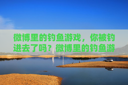 微博里的钓鱼游戏，你被钓进去了吗？微博里的钓鱼游戏，你被钓进去了吗？