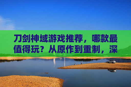 刀剑神域游戏推荐，哪款最值得玩？从原作到重制，深度解析热门作品