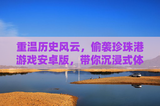 重温历史风云,偷袭珍珠港游戏安卓版,带你沉浸式体验太平洋战争的惊险时刻,重温历史风云,偷袭珍珠港游戏安卓版,沉浸式体验太平洋战争的惊险时刻